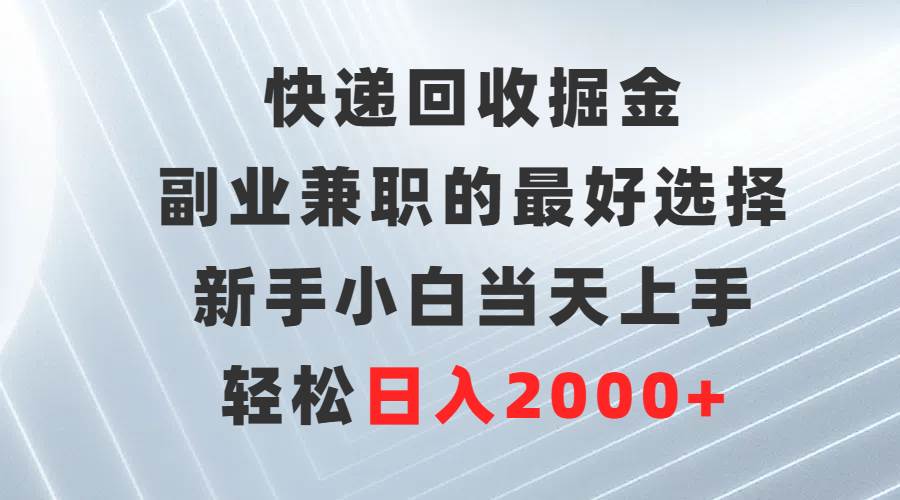 （9546期）快递回收掘金，副业兼/职的最好选择，新手小白当天上手，轻松日入2000+