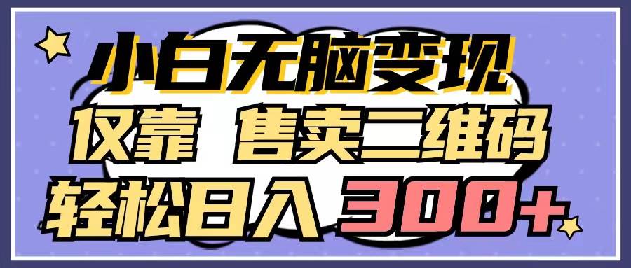 （9637期）小白轻松变现，仅靠售卖二维码，轻松日入300+