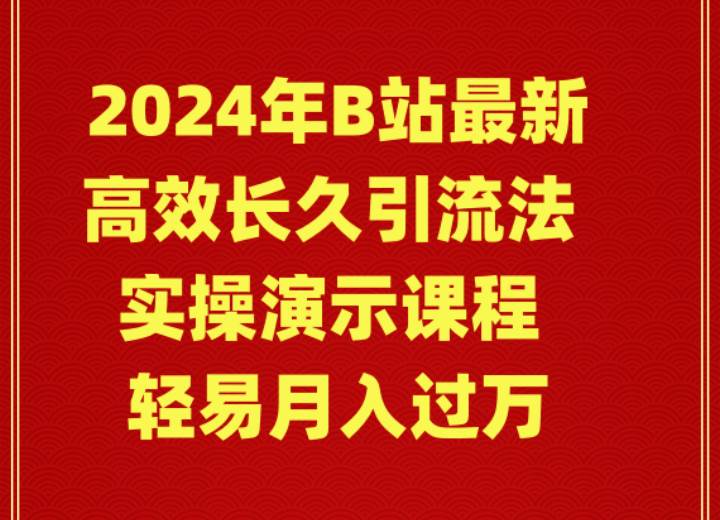 （9179期）2024年B站最新高效长久引流法 实操演示课程 轻易月入过W