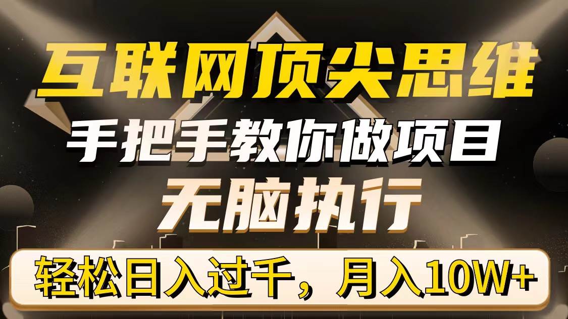 （9311期）互联网顶尖思维，手把手教你做项目，轻松执行，轻松日入过千，月入10W+