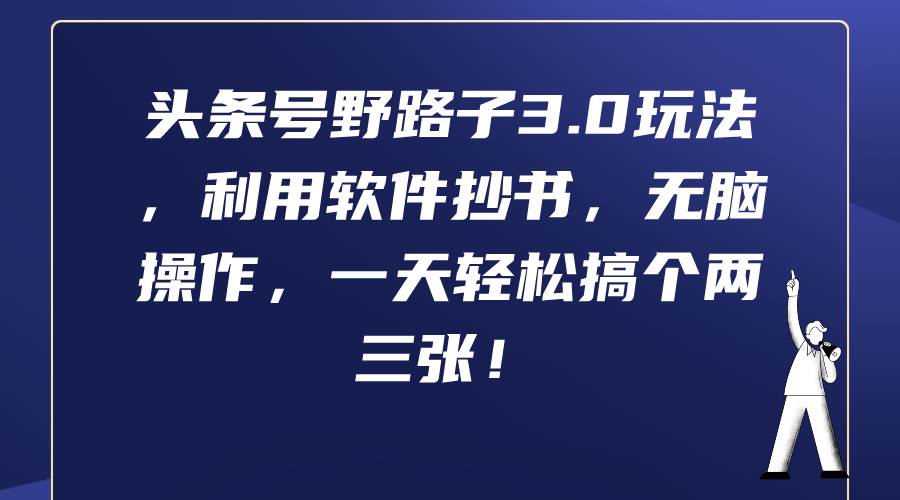 （9554期）头条号野路子3.0玩法，利用软件抄书，轻松操作，一天轻松搞个两三张！