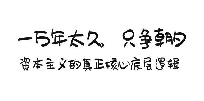 （9171期）某付费文章《一万年太久，只争朝夕：资本主义的真正核心底层逻辑》