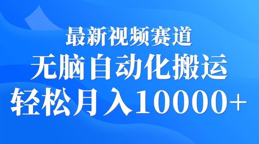 （9446期）最新视频赛道 轻松自动化搬运 轻松月入10000+