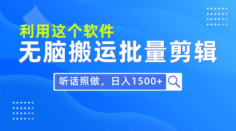 （9614期）每天30分钟，0基础用软件轻松搬运批量剪辑，只需听话照做日入1500+