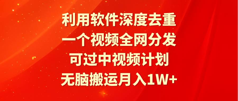 （9224期）利用软件深度去重，一个视频全网分发，可过中视频计划，轻松搬运月入1W+