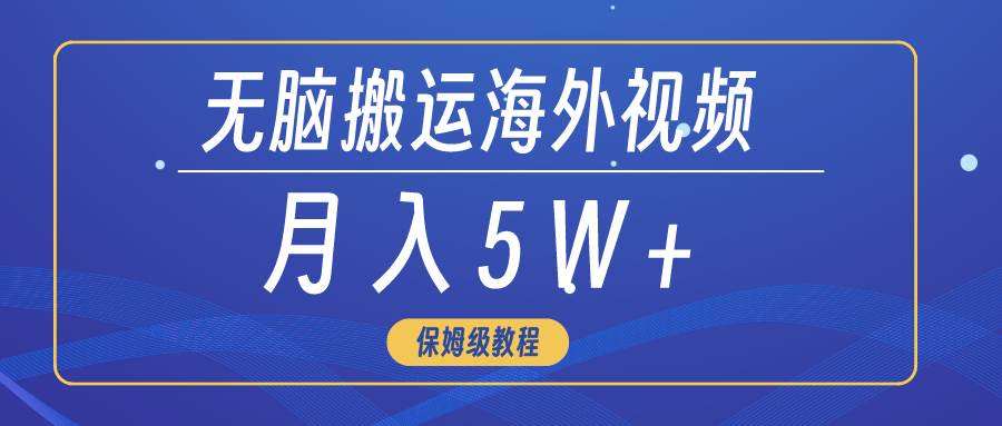 （9361期）轻松搬运海外短视频，3分钟上手0门槛，月入5W+