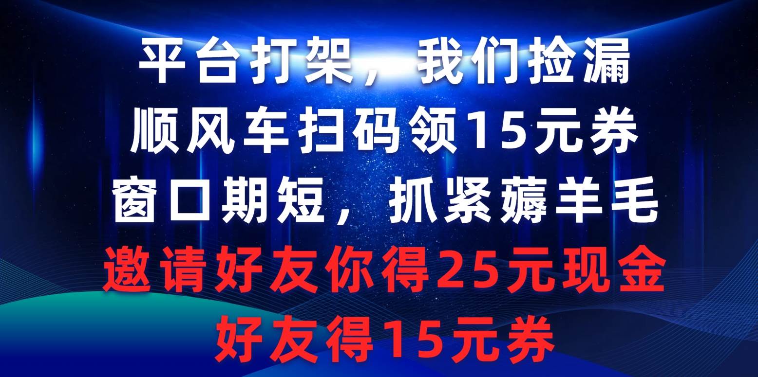 （9316期）平台打架我们捡漏，顺风车扫码领15元券，窗口期短抓紧薅羊毛，邀请好友…