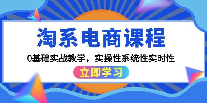 （9704期）淘系电商课程，0基础实战教学，实操性系统性实时性（15节课）