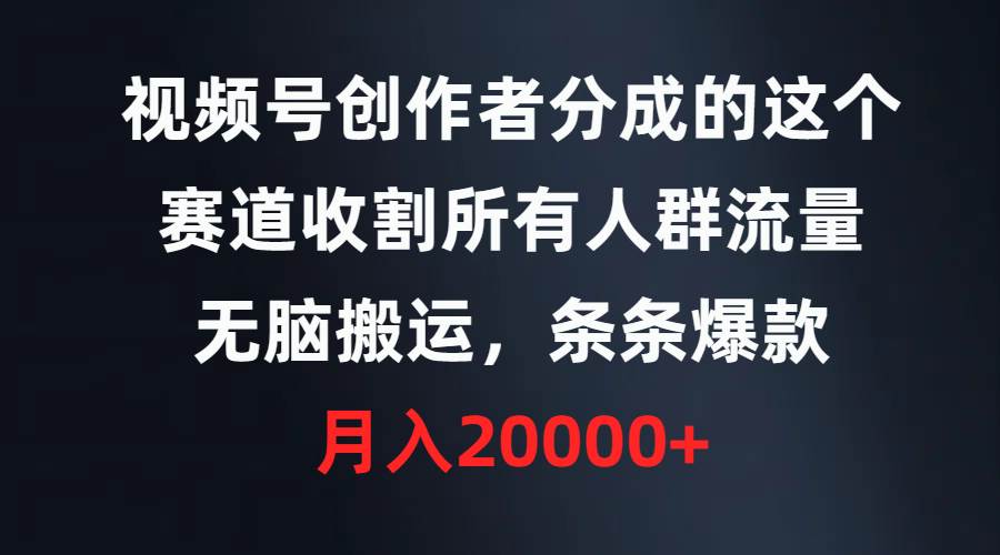 （9406期）视频号创作者分成的这个赛道，收割所有人群流量，轻松搬运，条条爆款，…