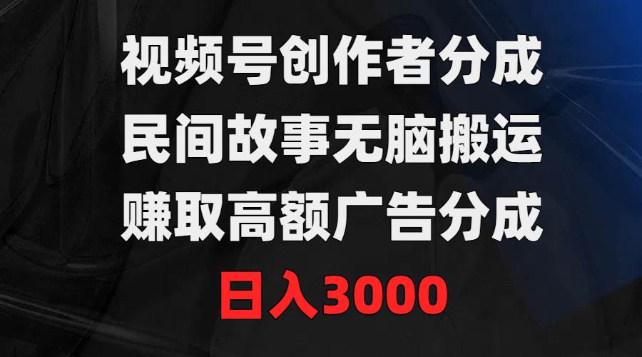 （9390期）视频号创作者分成，民间故事轻松搬运，赚取高额广告分成，日入3000