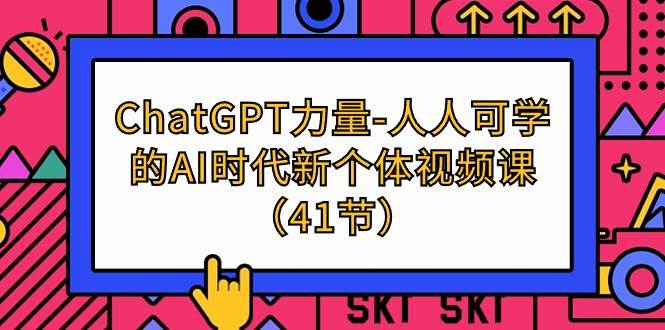 （9670期）ChatGPT-力量-人人可学的AI时代新个体视频课（41节）