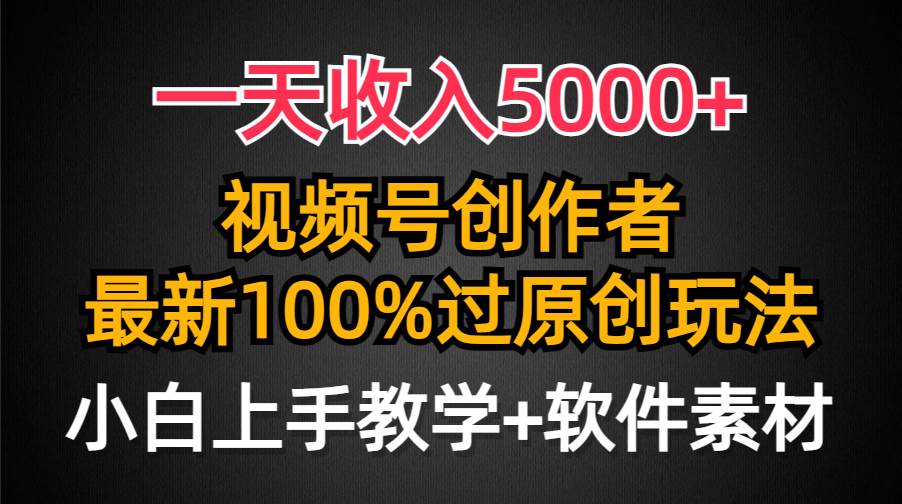 （9568期）一天收入5000+，视频号创作者，最新100%原创玩法，对新人友好，小白也可.