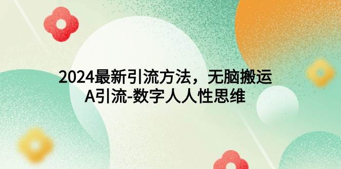 （9442期）2024最新引流方法，轻松搬运，A引流-数字人人性思维