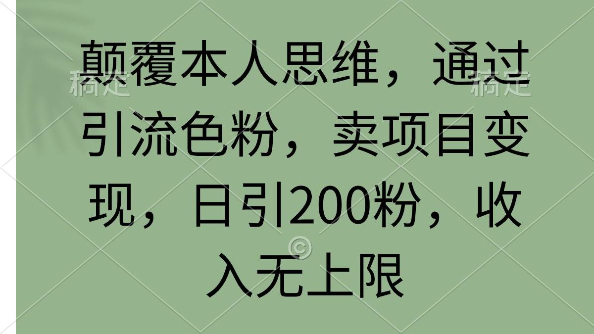 （9523期）颠覆本人思维，通过引流涩粉，卖项目变现，日引200粉，收入无上限