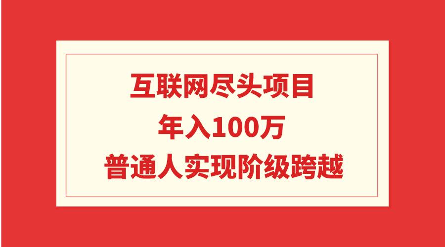 （9250期）互联网尽头项目：年入100W，普通人实现阶级跨越