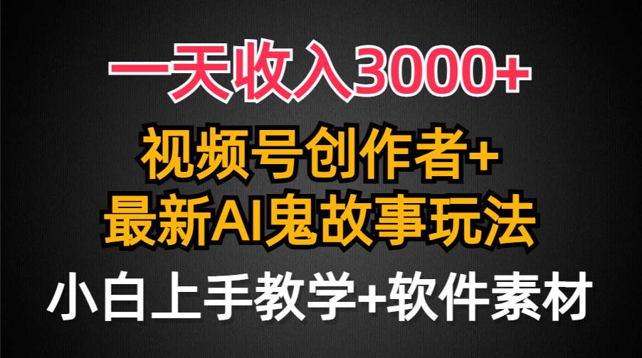 （9445期）一天收入3000+，视频号创作者AI创作鬼故事玩法，条条爆流量，小白也能轻…