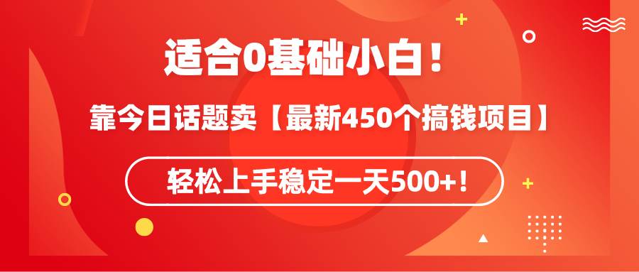 （9268期）适合0基础小白！靠今日话题卖【最新450个搞钱方法】轻松上手稳定一天500+！