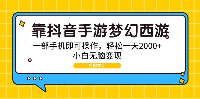 （9452期）靠抖音手游梦幻西游，一部手机即可操作，轻松一天2000+，小白轻松变现