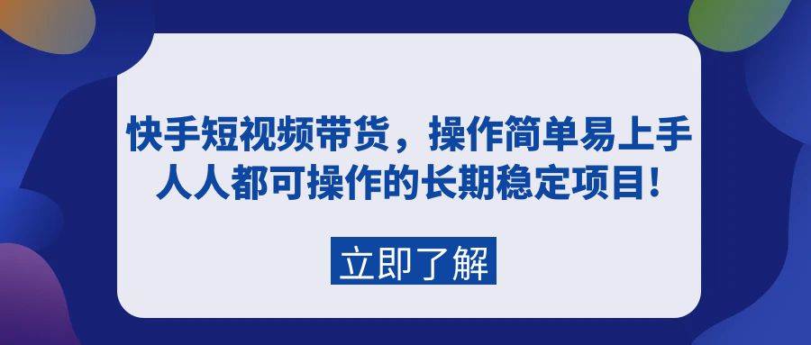 （9563期）快手短视频带货，操作简单易上手，人人都可操作的长期稳定项目!