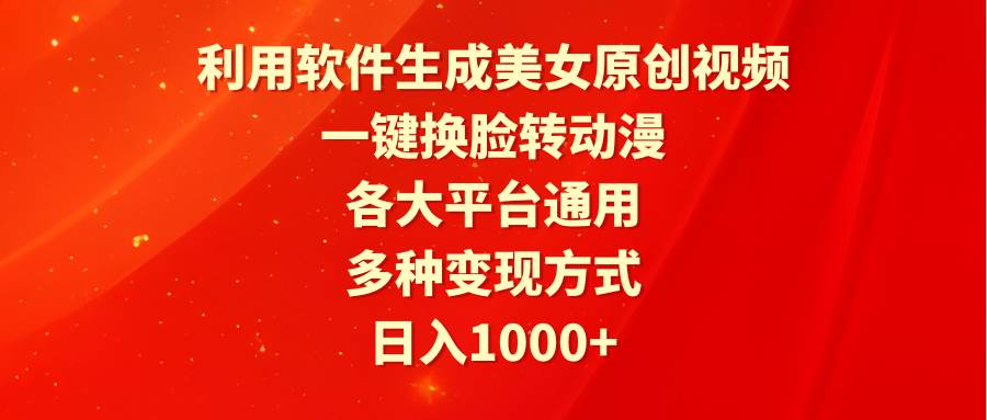 （9482期）利用软件生成美/女原创视频，一键换脸转动漫，各大平台通用，多种变现方式