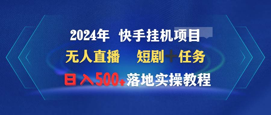 （9341期）2024年 快手gua机项目无人直播 短剧＋任务日入500+落地实操教程