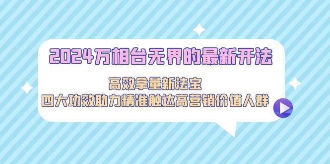 （9192期）2024万相台无界的最新开法，高效拿量新法宝，四大功效助力精准触达高营…