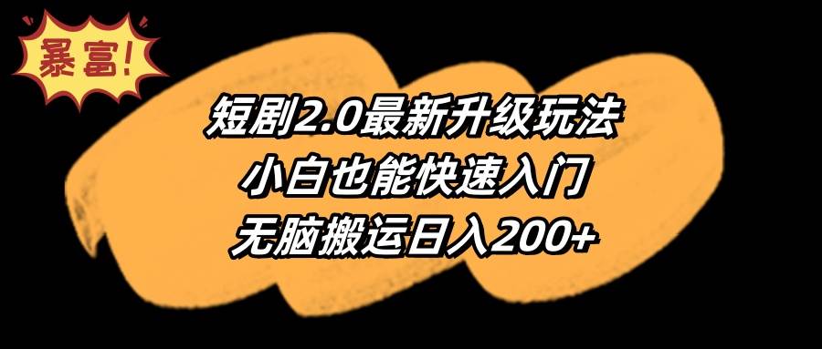 （9375期）短剧2.0最新升级玩法，小白也能快速入门，轻松搬运日入200+