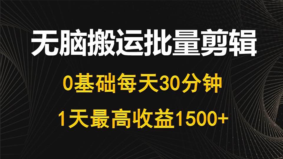 （10008期）每天30分钟，0基础轻松搬运批量剪辑，1天最高收益1500+