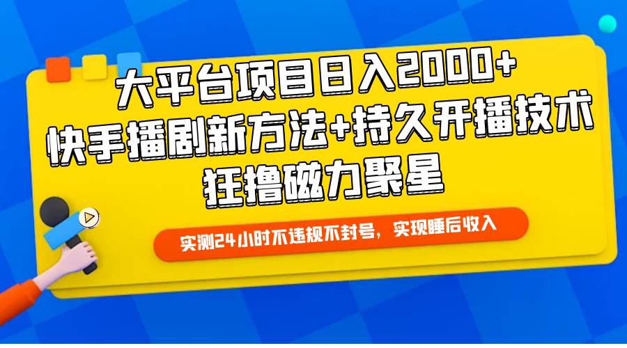 （9947期）大平台项目日入2000+，快手播剧新方法+持久开播技术，狂撸磁力聚星