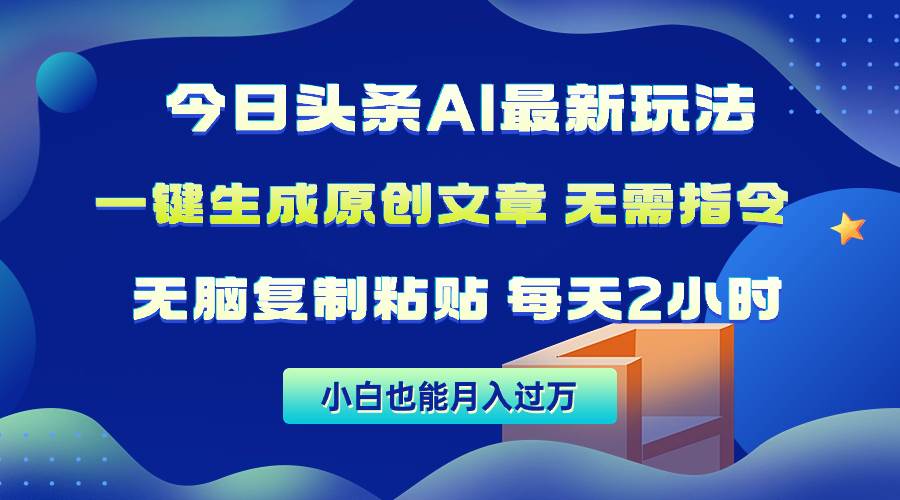 （10056期）今日头条AI最新玩法  无需指令 轻松复制粘贴 1分钟一篇原创文章 月入过W