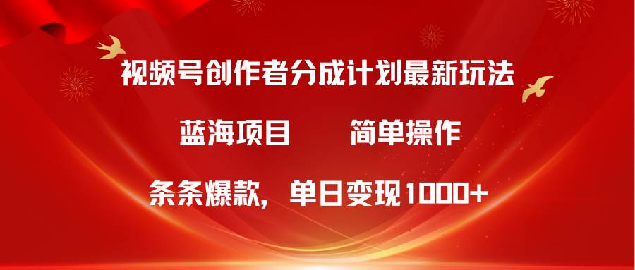 （10093期）视频号创作者分成5.0，最新方法，条条爆款，简单轻松，单日变现1000+