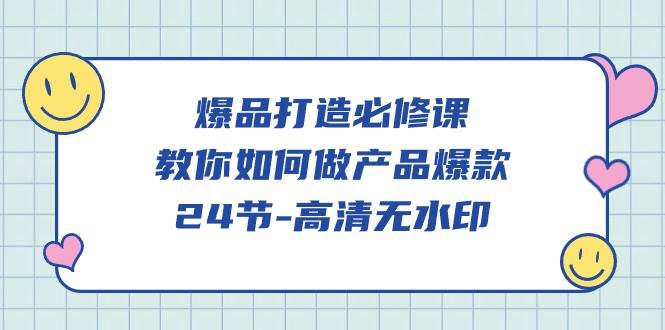 （9739期）爆品 打造必修课，教你如何-做产品爆款（24节-高清无水印）