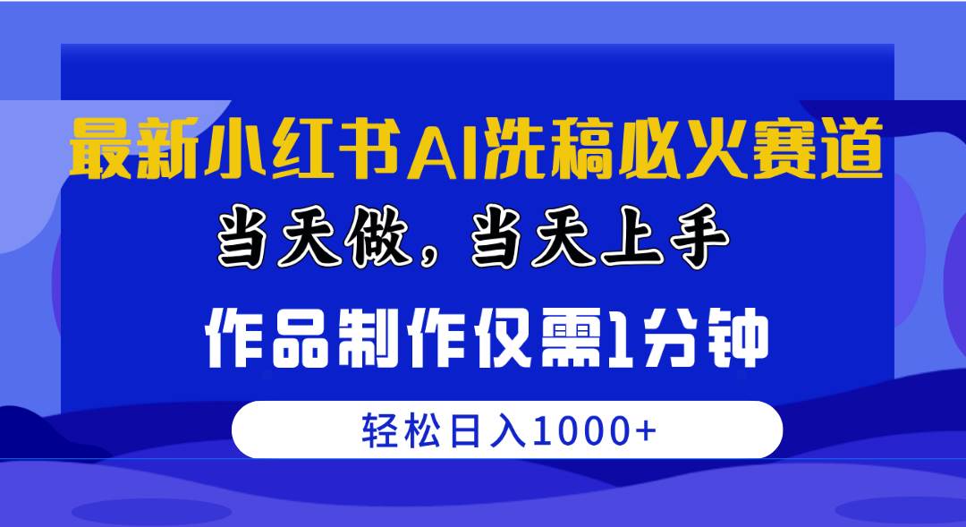 （10233期）最新小红书AI洗稿必火赛道，当天做当天上手 作品制作仅需1分钟，日入1000+