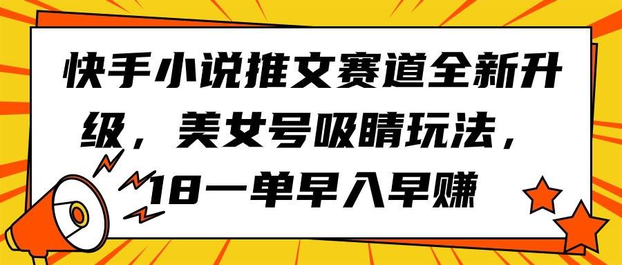 （9776期）快手小说推文赛道全新升级，美/女号吸睛玩法，18一单早入早赚