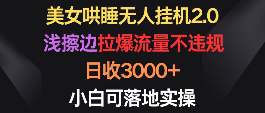 （9906期）美/女哄睡无人gua机2.0，浅擦边拉爆流量不违规，日收3000+，小白可落地实操