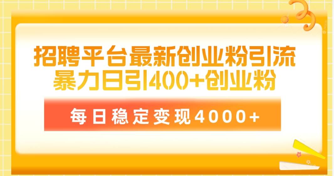 （10054期）招聘平台最新创业粉引流技术，简单操作日引创业粉400+，每日稳定变现4000+