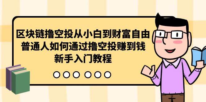 （10098期）区块链撸空投从小白到财富自由，普通人如何通过撸空投赚钱，新手入门教程