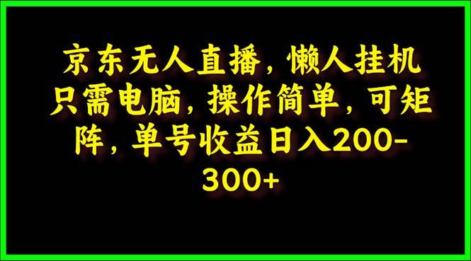 （9973期）京东无人直播，电脑gua机，操作简单，懒人专属，可矩阵操作 单号日入200-300