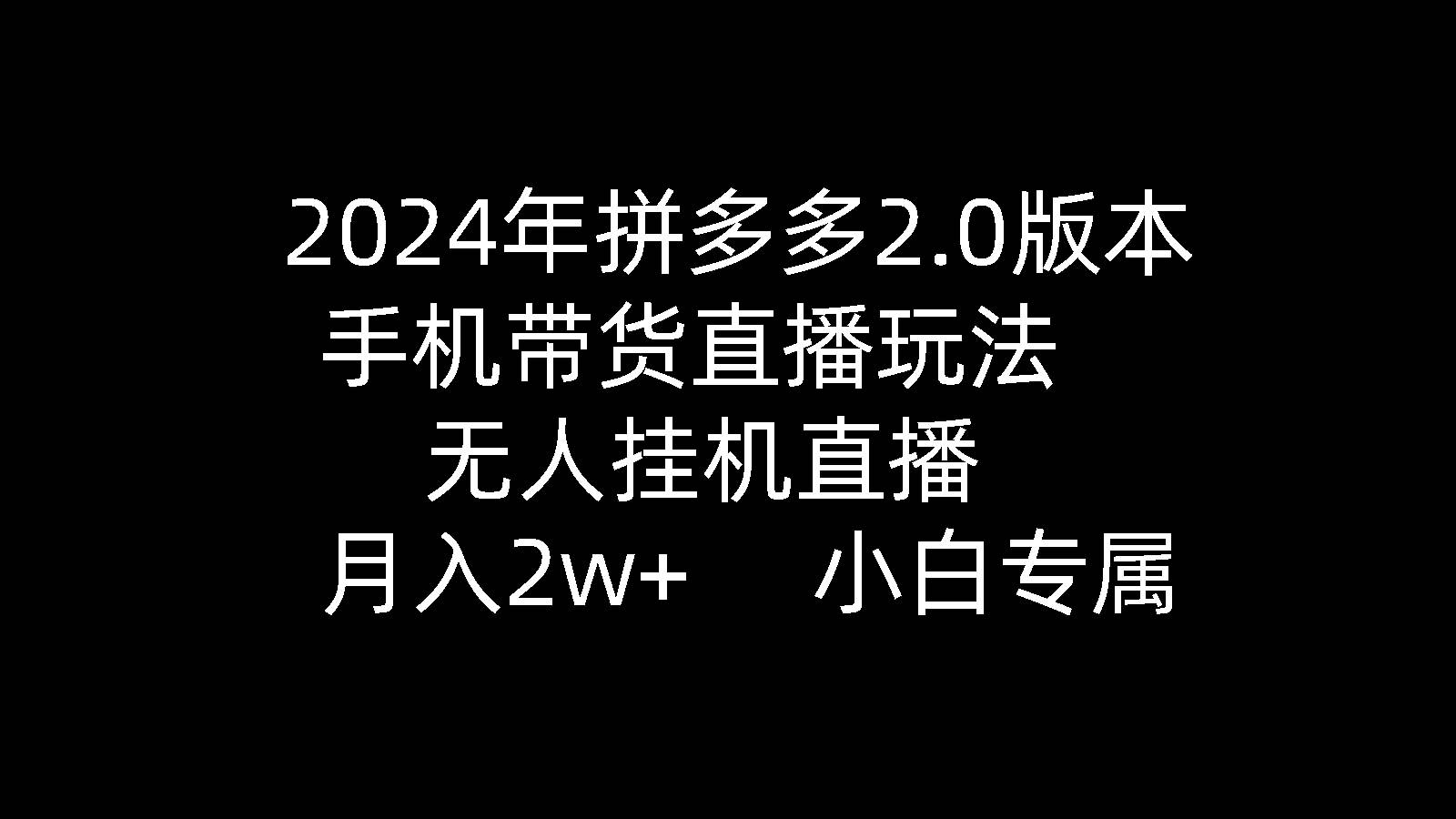 （9768期）2024年拼多多2.0版本，手机带货直播玩法，无人gua机直播， 月入2w+， 小…