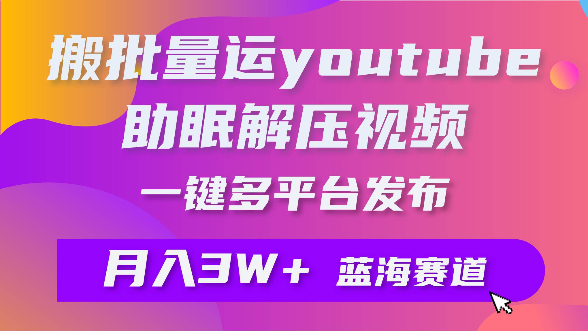 （9727期）批量搬运YouTube解压助眠视频 一键多平台发布 月入2W+