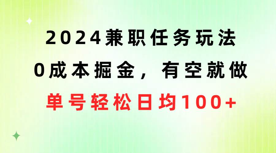 （10457期）2024兼/职任务玩法 0成本掘金，有空就做 单号轻松日均100+