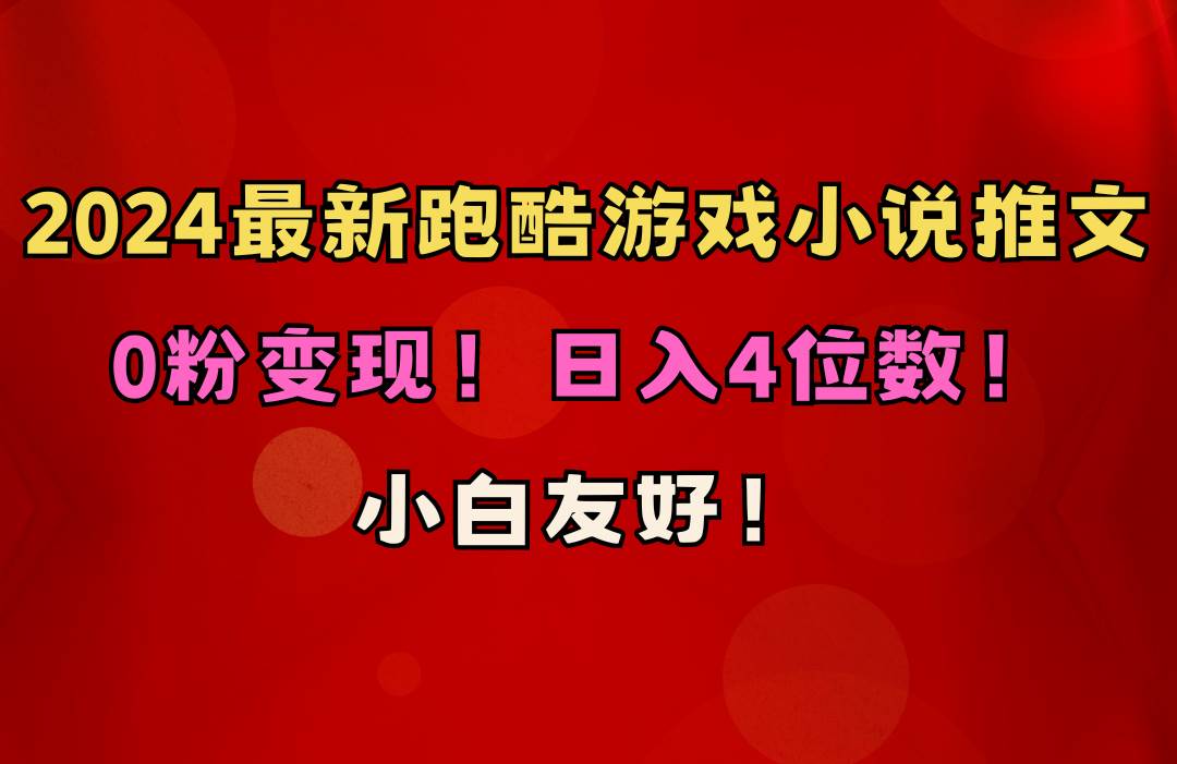 （10305期）小白友好！0粉变现！日入4位数！跑酷游戏小说推文项目（附千G素材）