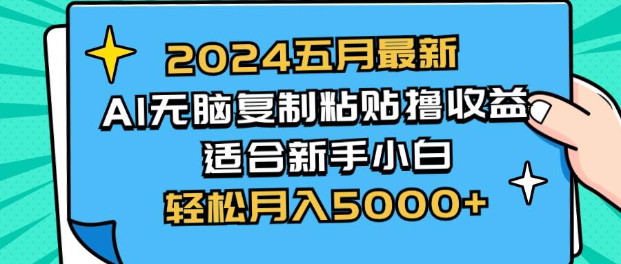 （10578期）2024五月最新AI撸收益玩法 轻松复制粘贴 新手小白也能操作 轻松月入5000+