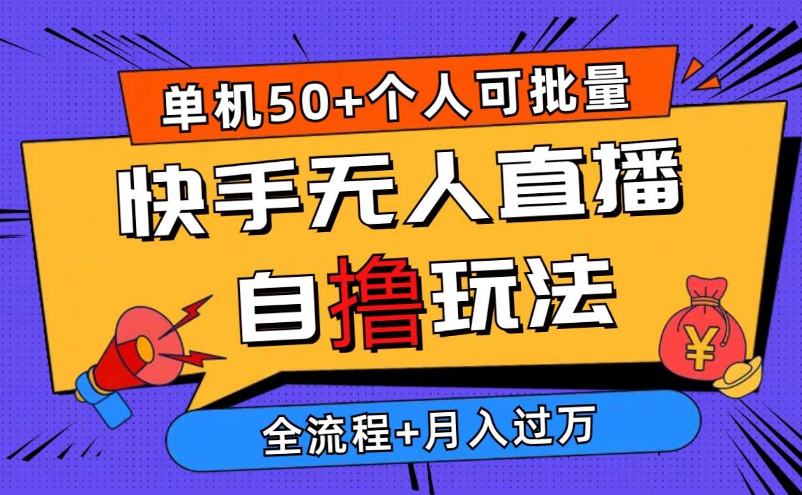 （10403期）2024最新快手无人直播自撸玩法，单机日入50+，个人也可以批量操作月入过W