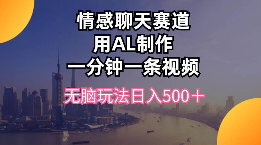 （10349期）情感聊天赛道用al制作一分钟一条视频轻松玩法日入500＋