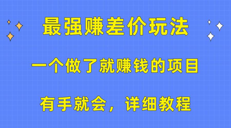 （10718期）一个做了就赚钱的项目，最强赚差价玩法，有手就会，详细教程