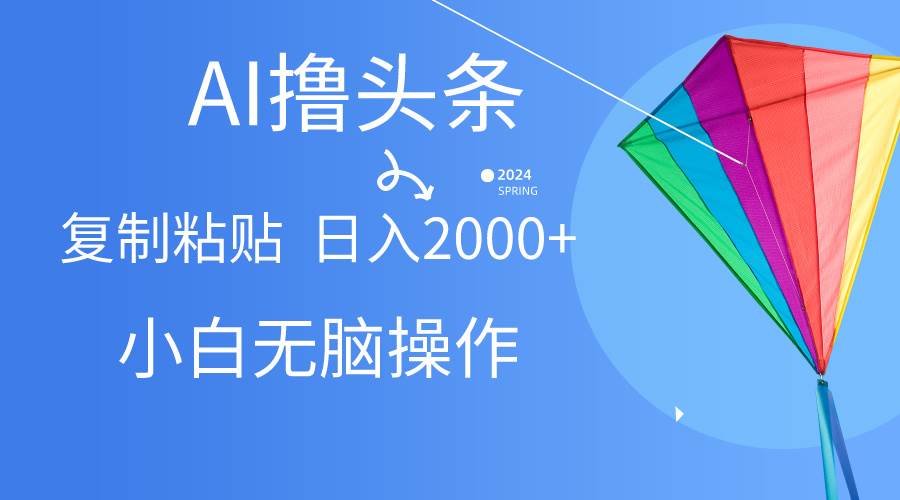 （10365期） AI一键生成爆款文章撸头条,轻松操作，复制粘贴轻松,日入2000+