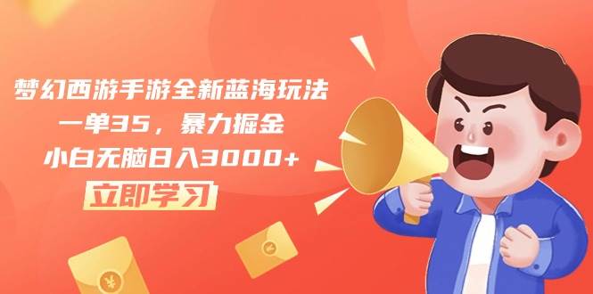 （10468期）梦幻西游手游全新蓝海玩法，一单35，暴力掘金，小白轻松日入3000+