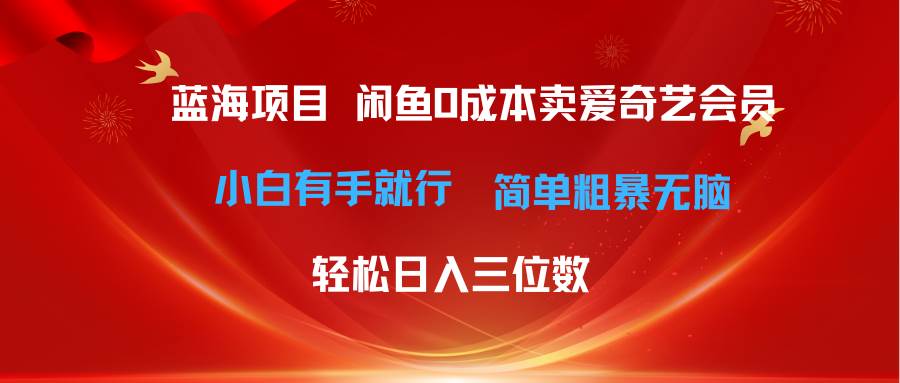 （10784期）最新蓝海项目咸鱼零成本卖爱奇艺会员小白有手就行 轻松操作轻松日入三位数