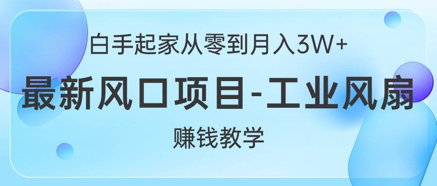 （10663期）白手起家从零到月入3W+，最新风口项目-工业风扇赚钱教学